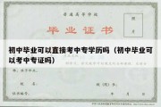 初中毕业可以直接考中专学历吗（初中毕业可以考中专证吗）