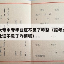 报考大专中专毕业证不见了咋整（报考大专中专毕业证不见了咋整呢）