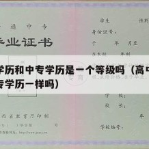 高中学历和中专学历是一个等级吗（高中学历跟中专学历一样吗）