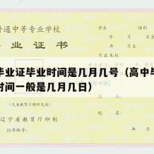 高中毕业证毕业时间是几月几号（高中毕业证上的时间一般是几月几日）