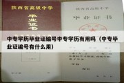 中专学历毕业证编号中专学历有用吗（中专毕业证编号有什么用）