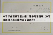 中专毕业证丢了怎么报二建中专学历呢（中专证还没下来二建考过了怎么办）