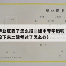 中专毕业证丢了怎么报二建中专学历呢（中专证还没下来二建考过了怎么办）