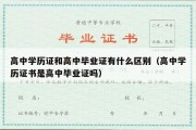 高中学历证和高中毕业证有什么区别（高中学历证书是高中毕业证吗）