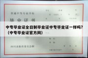 中专毕业证全日制毕业证中专毕业证一样吗?（中专毕业证官方网）