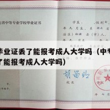 中专毕业证丢了能报考成人大学吗（中专毕业证丢了能报考成人大学吗）