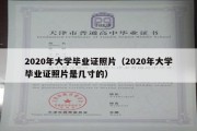 2020年大学毕业证照片（2020年大学毕业证照片是几寸的）