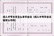 成人中专文凭怎么拿毕业证（成人中专毕业证国家认可吗）