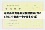 辽阳县中专毕业证实拍样本(2008年辽宁普通中专P图多少钱）