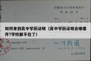 如何拿到高中学历证明（高中学历证明去哪里开?学校都不在了）