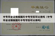 中专毕业证模板图片中专学历可以用吗（中专毕业证模板图片中专学历可以用吗）