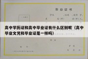 高中学历证和高中毕业证有什么区别呢（高中毕业文凭和毕业证是一样吗）