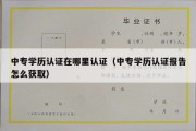 中专学历认证在哪里认证（中专学历认证报告怎么获取）