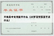 只有高中文凭能干什么（20岁没学历该干点什么）