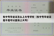 有中专毕业证怎么上大专学校（有中专毕业证是不是可以直接上大专）