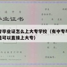 有中专毕业证怎么上大专学校（有中专毕业证是不是可以直接上大专）