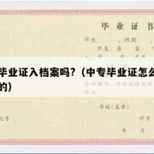 中专毕业证入档案吗?（中专毕业证怎么弄一个真的）