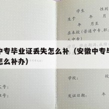 安徽中专毕业证丢失怎么补（安徽中专毕业证丢失怎么补办）