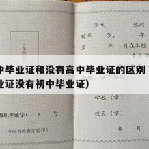 有高中毕业证和没有高中毕业证的区别（有高中毕业证没有初中毕业证）