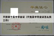 只想拿个高中毕业证（只有高中毕业证怎么找工作）