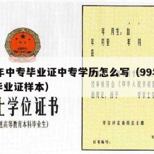 99年中专毕业证中专学历怎么写（99年中专毕业证样本）