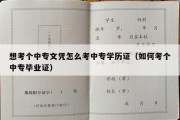 想考个中专文凭怎么考中专学历证（如何考个中专毕业证）