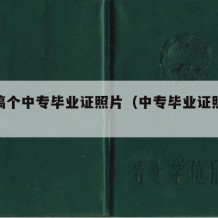 怎么搞个中专毕业证照片（中专毕业证照片模板）