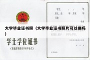 大学毕业证书照（大学毕业证书照片可以换吗）