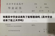 如果高中毕业证丢失了能够晋级吗（高中毕业证丢了能上大学吗）