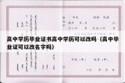 高中学历毕业证书高中学历可以改吗（高中毕业证可以改名字吗）