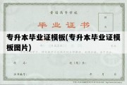 专升本毕业证模板(专升本毕业证模板图片)