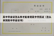 高中毕业证怎么样才能拿到高中学历证（怎么拿到高中毕业证书）