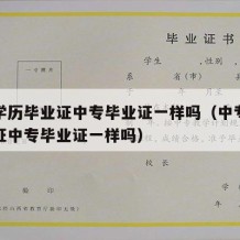 中专学历毕业证中专毕业证一样吗（中专学历毕业证中专毕业证一样吗）