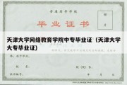 天津大学网络教育学院中专毕业证（天津大学大专毕业证）