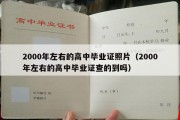 2000年左右的高中毕业证照片（2000年左右的高中毕业证查的到吗）