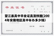 望江县高中毕业证高清样图(2004年安徽地区高中补办多少钱）