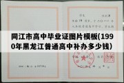 同江市高中毕业证图片模板(1990年黑龙江普通高中补办多少钱）