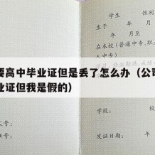 公司要高中毕业证但是丢了怎么办（公司要高中毕业证但我是假的）