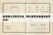 统招硕士没有学位证（硕士研究生报道没有学位证）