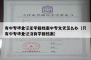 有中专毕业证无学籍档案中专文凭怎么办（只有中专毕业证没有学籍档案）