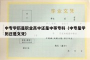 中专学历是职业高中还是中等专科（中专是学历还是文凭）