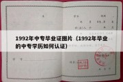 1992年中专毕业证图片（1992年毕业的中专学历如何认证）