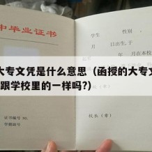 函授大专文凭是什么意思（函授的大专文凭有用吗?跟学校里的一样吗?）