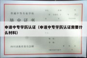 申请中专学历认证（申请中专学历认证需要什么材料）