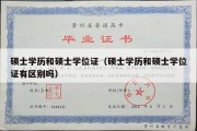 硕士学历和硕士学位证（硕士学历和硕士学位证有区别吗）