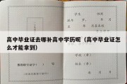 高中毕业证去哪补高中学历呢（高中毕业证怎么才能拿到）