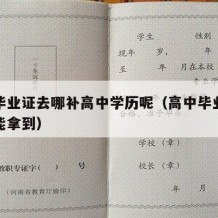 高中毕业证去哪补高中学历呢（高中毕业证怎么才能拿到）