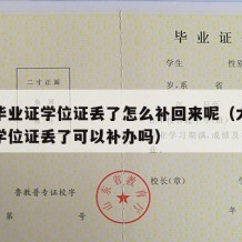 大学毕业证学位证丢了怎么补回来呢（大学毕业证学位证丢了可以补办吗）