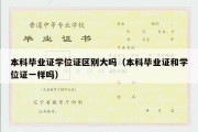 本科毕业证学位证区别大吗（本科毕业证和学位证一样吗）