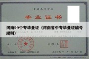 河南99中专毕业证（河南省中专毕业证编号规则）